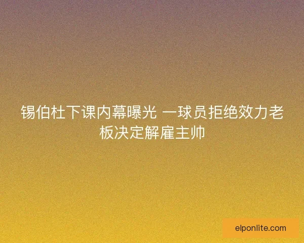 锡伯杜下课内幕曝光 一球员拒绝效力老板决定解雇主帅