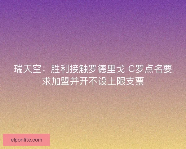 瑞天空：胜利接触罗德里戈 C罗点名要求加盟并开不设上限支票